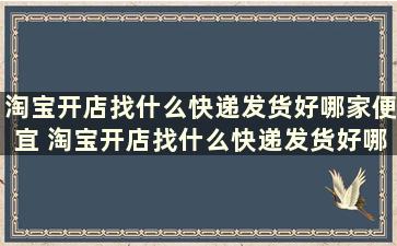 淘宝开店找什么快递发货好哪家便宜 淘宝开店找什么快递发货好哪家便宜些